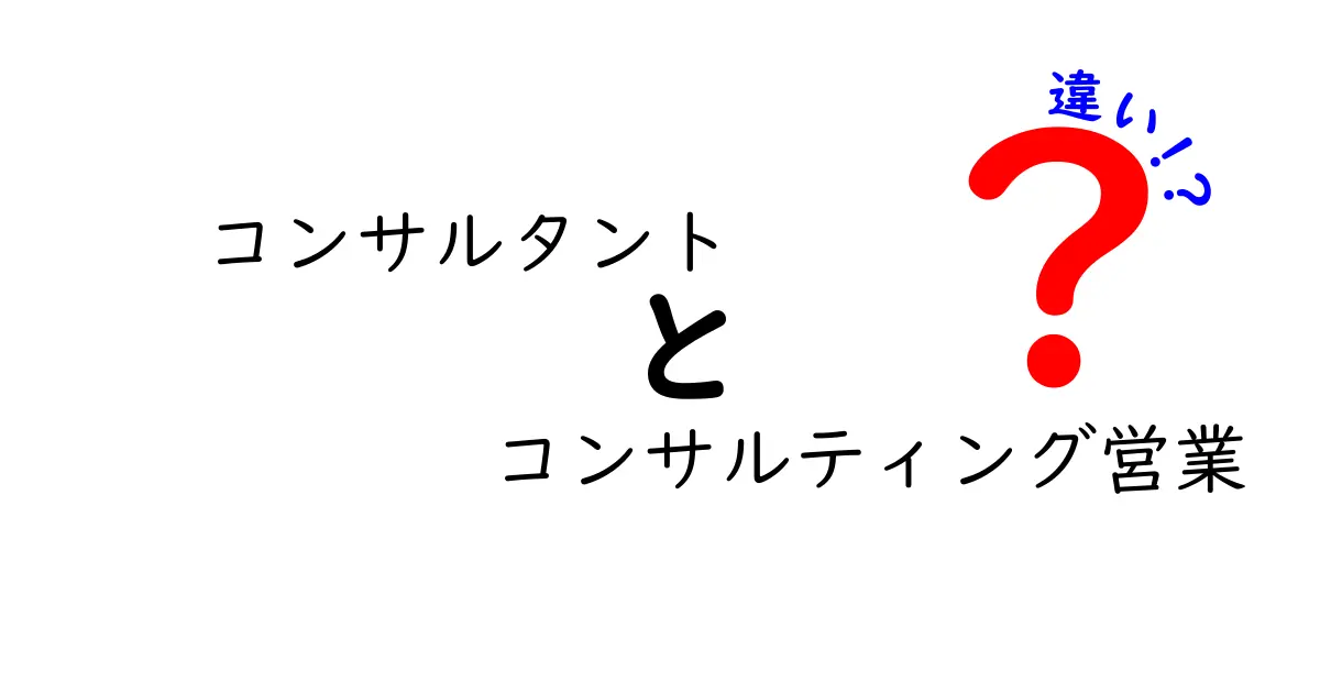 コンサルタントとコンサルティング営業の違いを徹底解説 使い分けのコツと実例