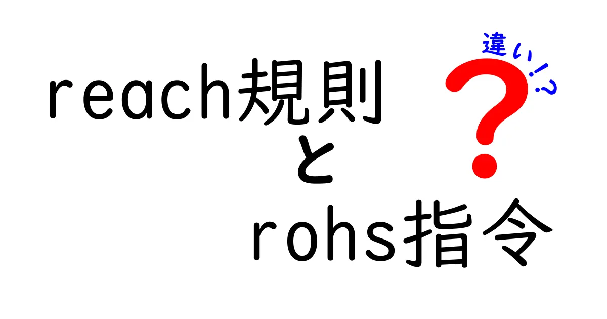 reach規則とrohs指令の違いをわかりやすく解説！中学生にも伝わるポイント整理