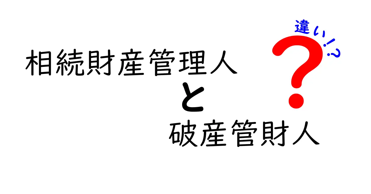 相続財産管理人と破産管財人の違いを徹底解説：どちらがあなたのケースで重要なのか？