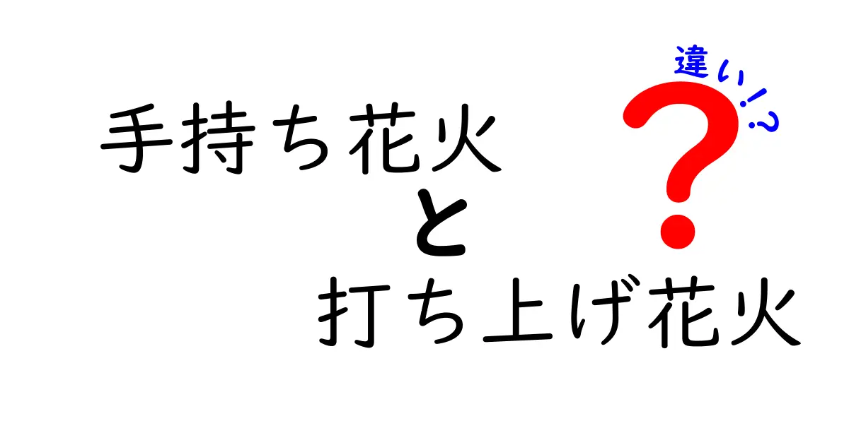 手持ち花火と打ち上げ花火の違いを徹底解説!夏の夜を安全に楽しむコツ