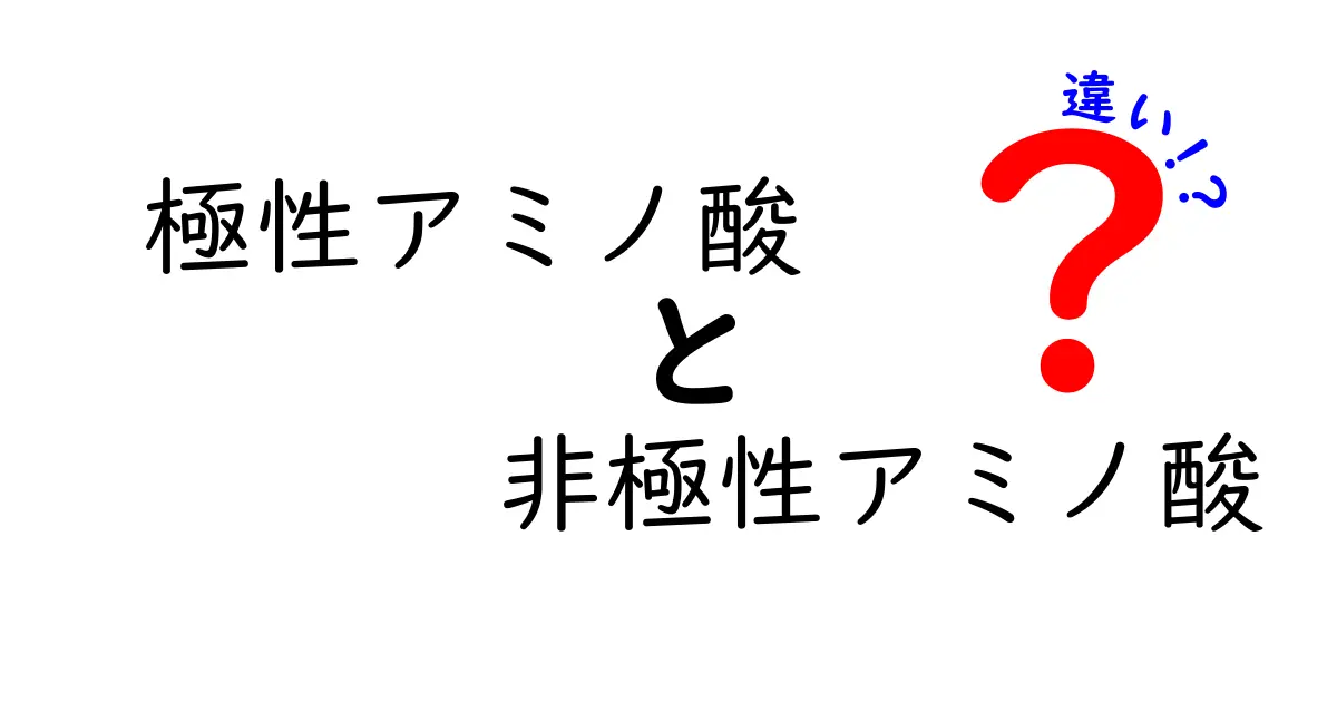 極性アミノ酸 非極性アミノ酸 違いを徹底解説!中学生にもわかる生物の基礎