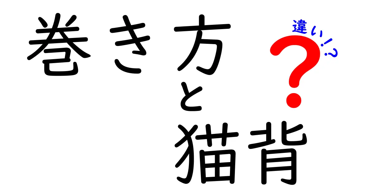 巻き方と猫背の違いを徹底解説!正しい巻き方と姿勢のコツを中学生にもわかる解説