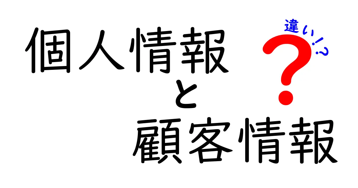 個人情報と顧客情報の違いを徹底解説|中学生にも分かる優しく丁寧な比較ガイド