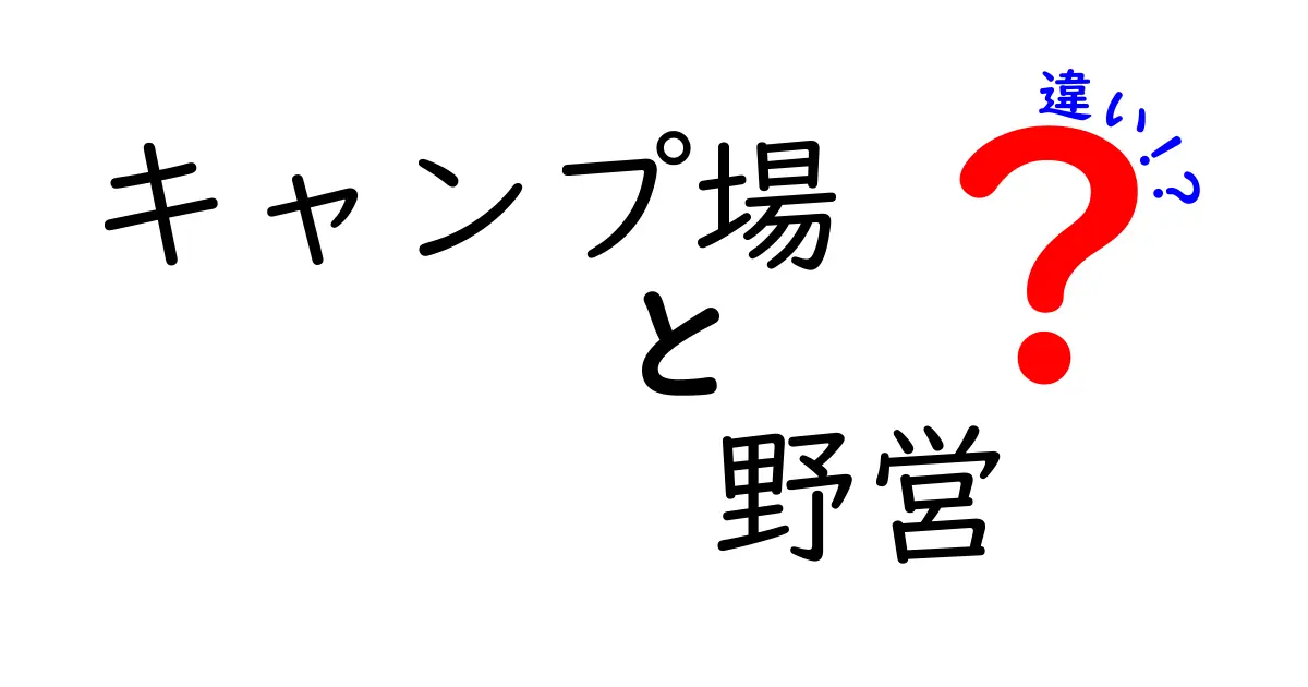 キャンプ場と野営の違いを徹底解説|初心者にも分かる選び方と安全マナー