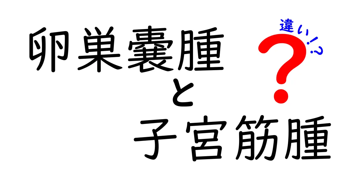卵巣嚢腫と子宮筋腫の違いを徹底解説：症状・原因・治療をやさしく整理