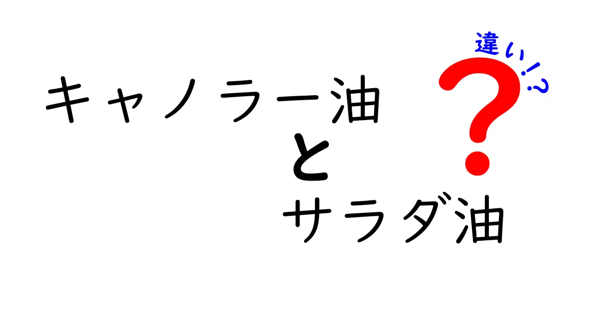 キャノラー油とサラダ油の違いを徹底解説!使い分けと選び方のポイント