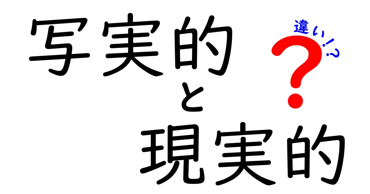 写実的と現実的の違いを徹底解説!混同を防ぐ3つのポイントと日常の使い分け