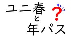 ユニ春と年パスの違いを徹底解説!春イベントと年間パス、どっちを選ぶべき?