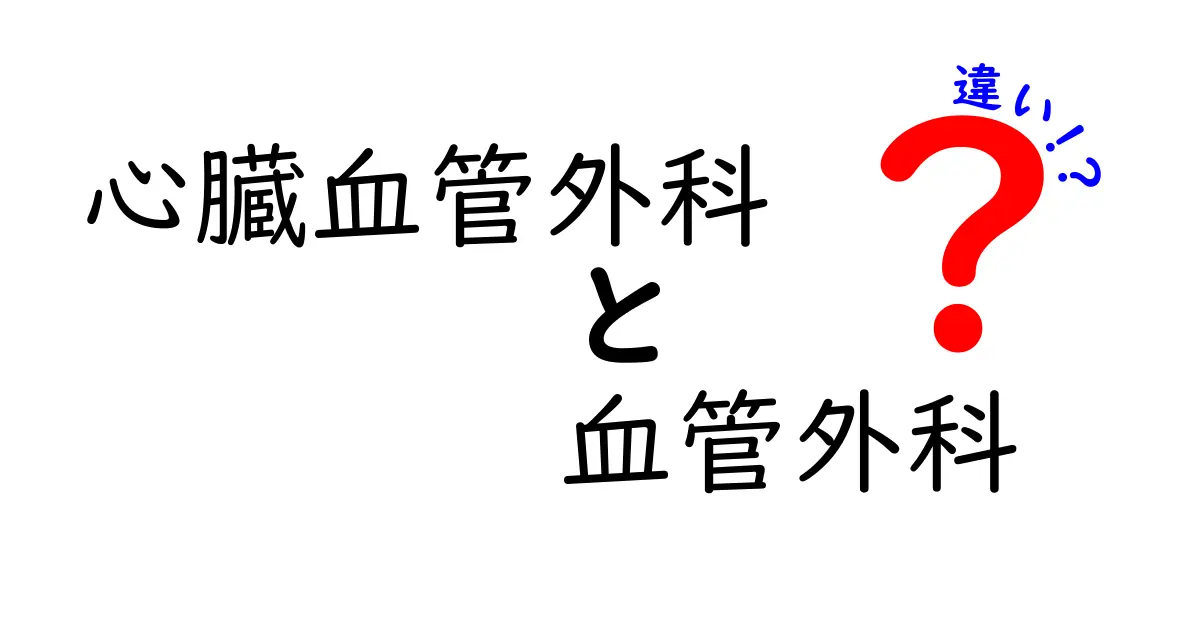 心臓血管外科と血管外科の違いを徹底解説!中学生にもわかるやさしい医療の話