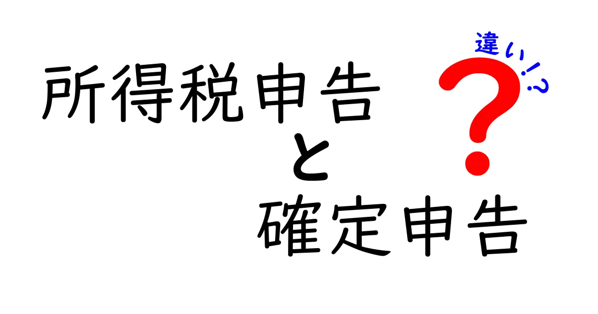 所得税申告と確定申告の違いを徹底比較!誰が、いつ、どう申告するのかを中学生にも分かる解説