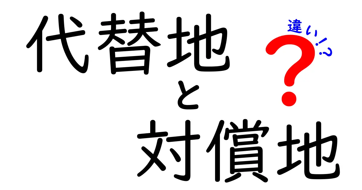 代替地と対償地の違いを徹底解説！中学生にもわかる土地の補償のしくみ