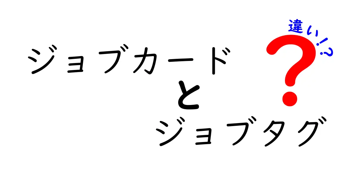 ジョブカード　ジョブタグ　違いを徹底解説：意味と使い方を中学生にもわかる言葉で