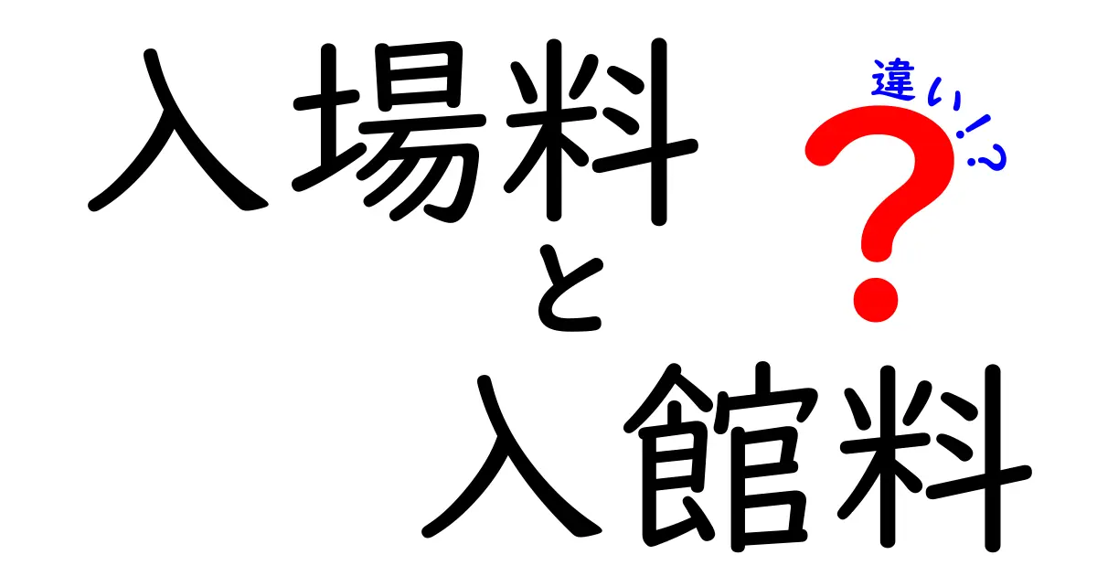 入場料 入館料 違いをわかりやすく解説!用途別の使い分けと例を徹底比較