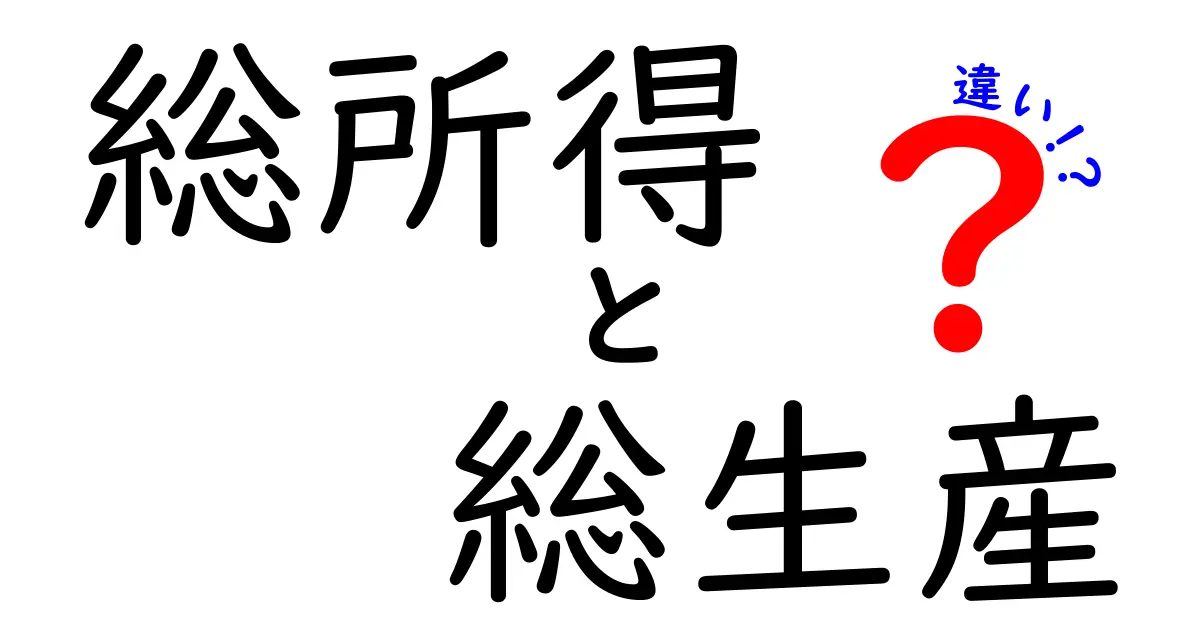 総所得と総生産の違いを徹底解説！中学生にもわかるGDPとGNIの基礎ガイド