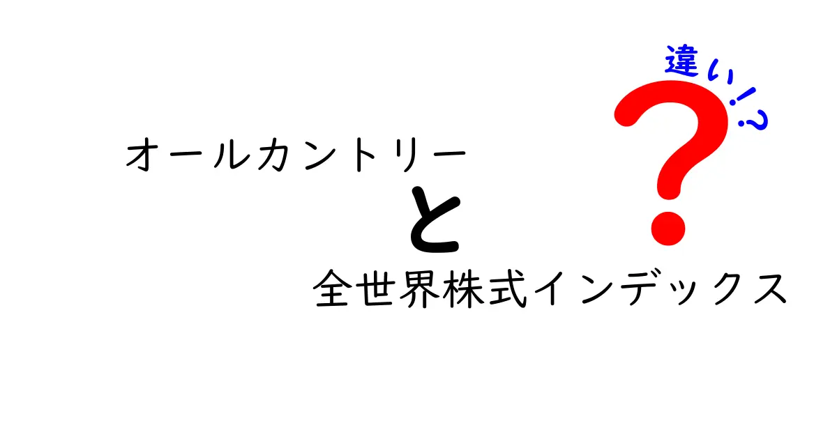 オールカントリーと全世界株式インデックスの違いを徹底解説|初心者にもやさしい比較ガイド