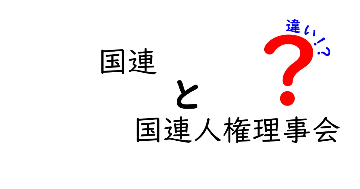 国連と国連人権理事会の違いを徹底解説!中学生にも分かる優しいガイド