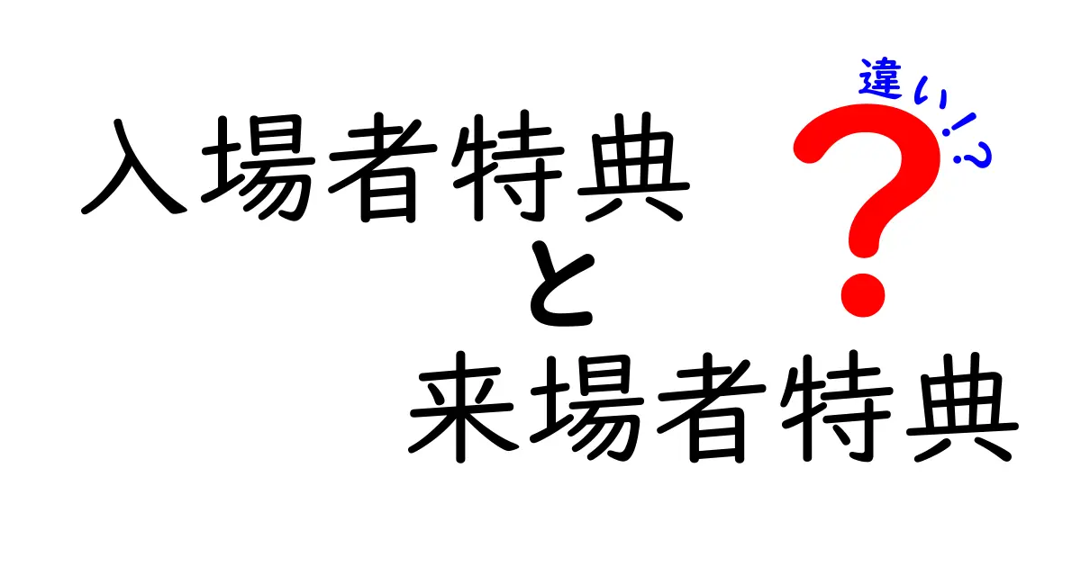 入場者特典と来場者特典の違いを徹底解説！どっちを選ぶべきか、初心者にも分かる見分け方