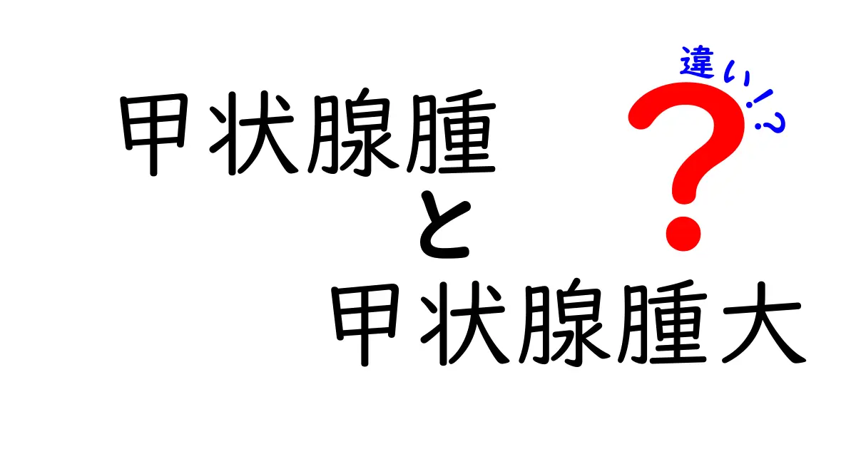 甲状腺腫と甲状腺腫大の違いを徹底解説!見分け方と診断のポイントを中学生にもわかりやすく