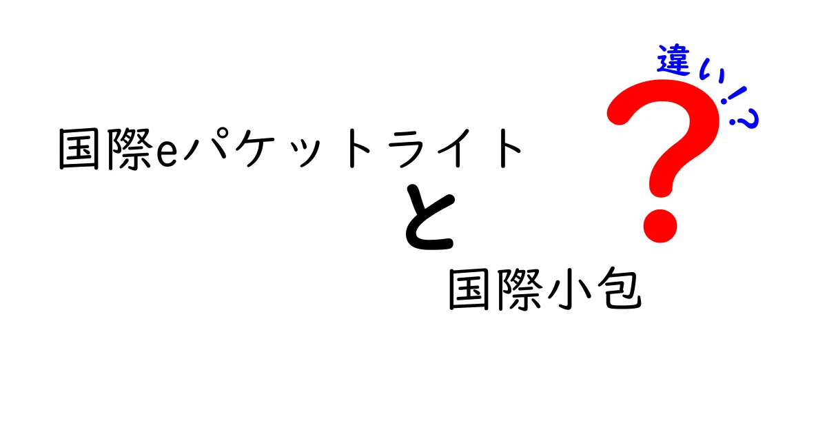 国際eパケットライトと国際小包の違いを徹底比較！送料・日数・追跡・保険のポイントを中学生にもわかりやすく解説