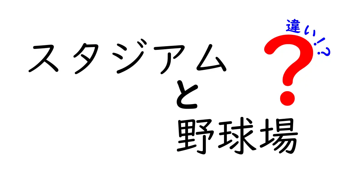 スタジアムと野球場の違いを徹底解説！観戦をもっと楽しくする見分け方