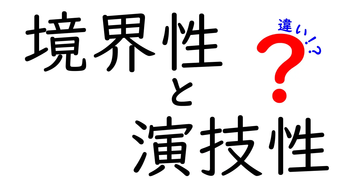 境界性と演技性の違いを徹底解説!中学生にもわかる見分け方と日常への影響