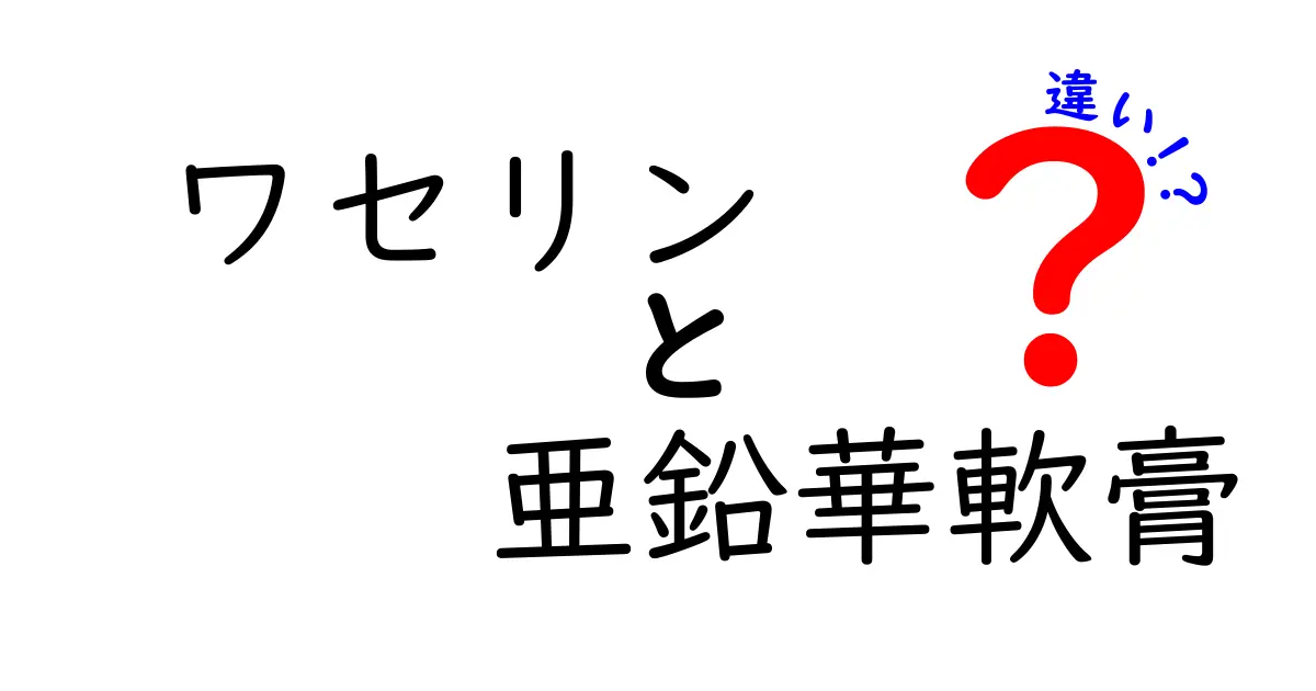 ワセリンと亜鉛華軟膏の違いを徹底解説｜用途・成分・選び方をわかりやすく解説するブログ
