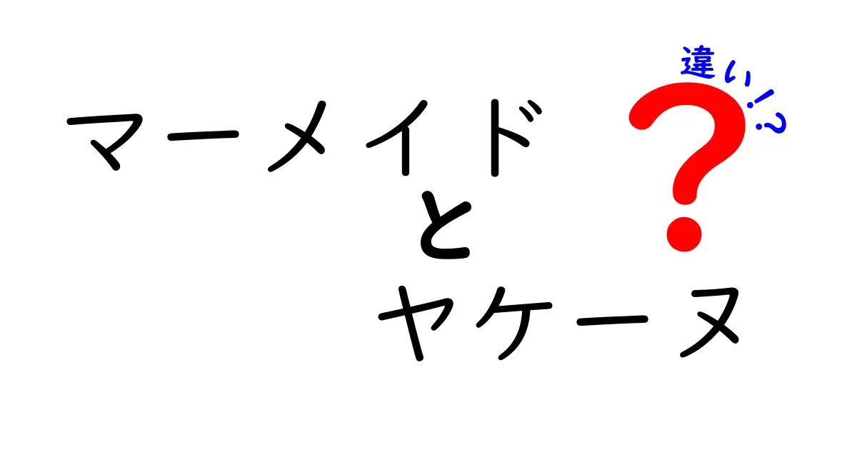 マーメイドとヤケーヌの違いを徹底解説：どちらを選ぶべきか、中学生にもわかる基礎から理解する