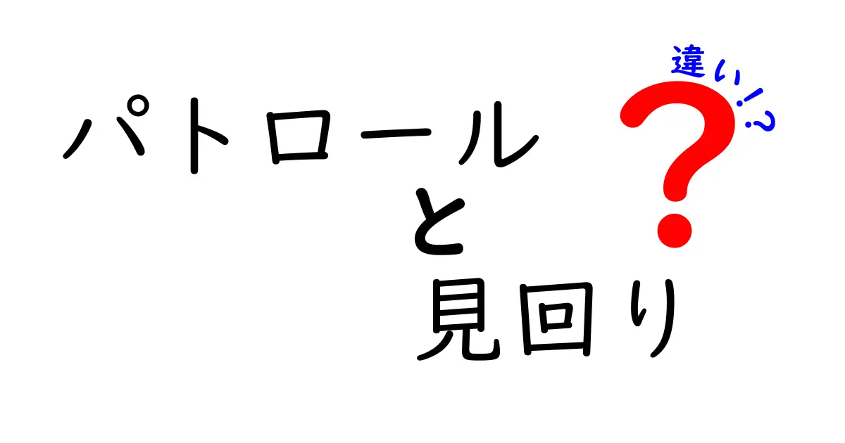 パトロールと見回りの違いを徹底解説!誰が守るのか、何が違うのかを中学生にも分かる実践ガイド