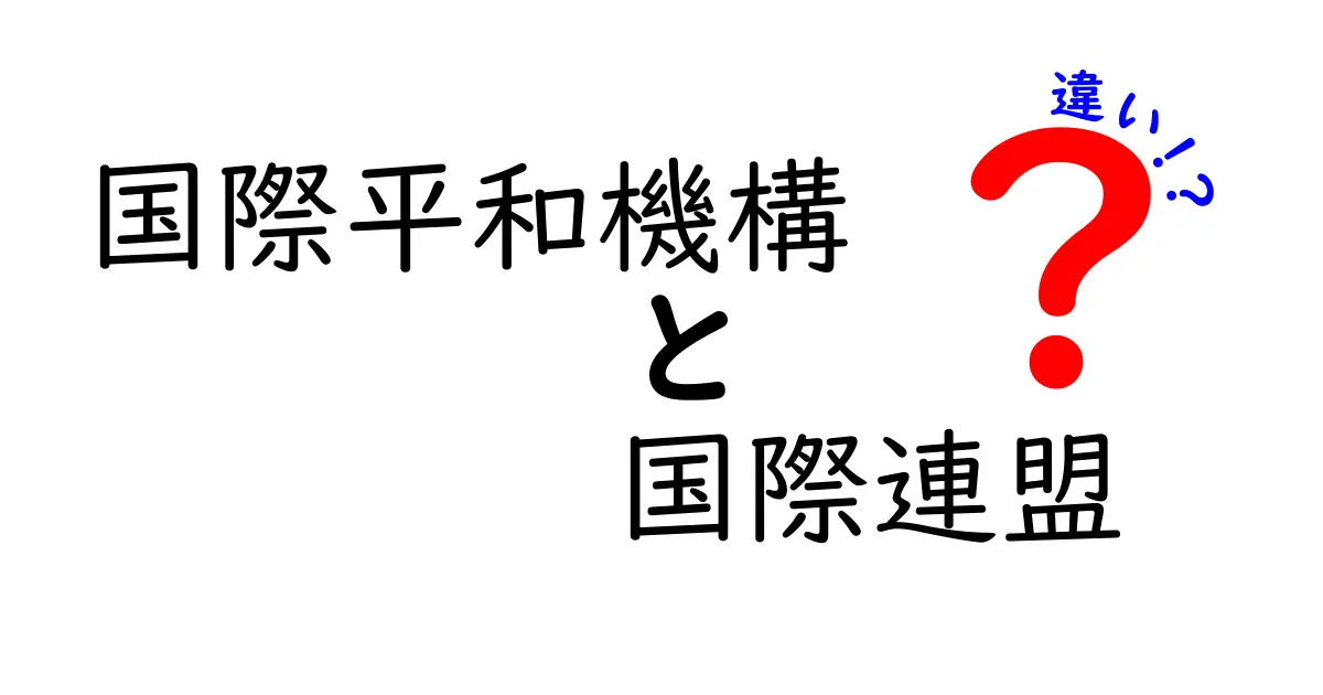 国際平和機構と国際連盟の違いを徹底解説:歴史と仕組みの比較