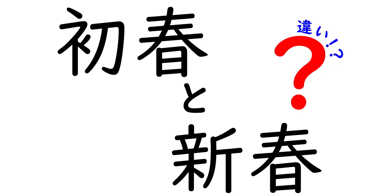 初春と新春の違いはこう使い分ける！意味と使い分けの徹底ガイド