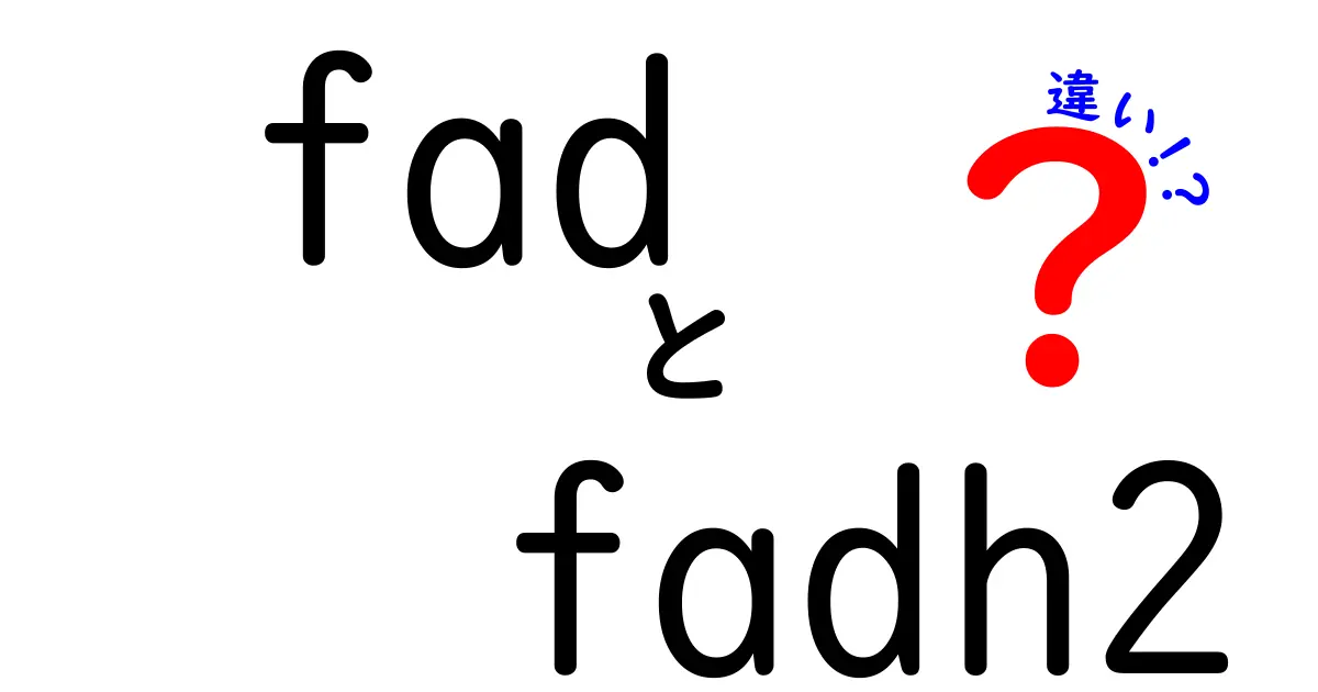 fadとfadh2の違いを徹底解説!初心者にもわかるポイントまとめ
