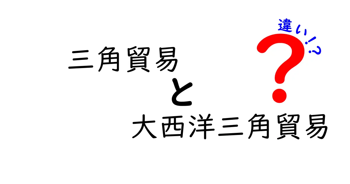 三角貿易と大西洋三角貿易の違いを徹底解説|中学生にも分かる歴史の基礎