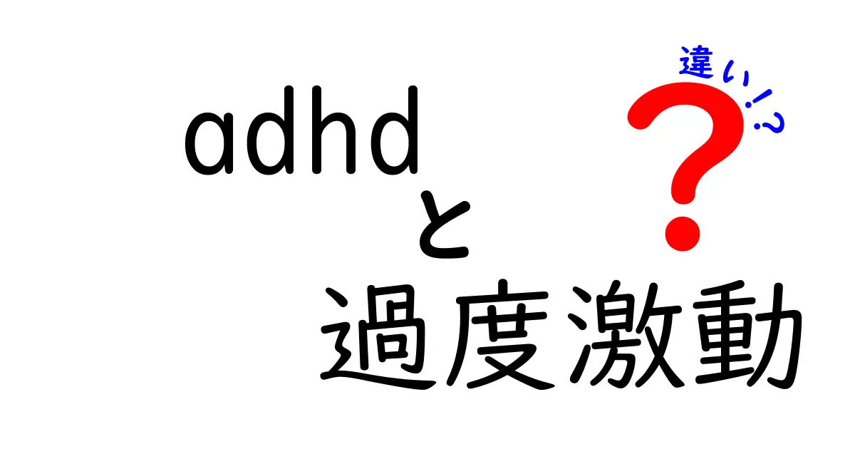ADHDと過度激動の違いを徹底解説!見分け方と日常で使える対処のヒント