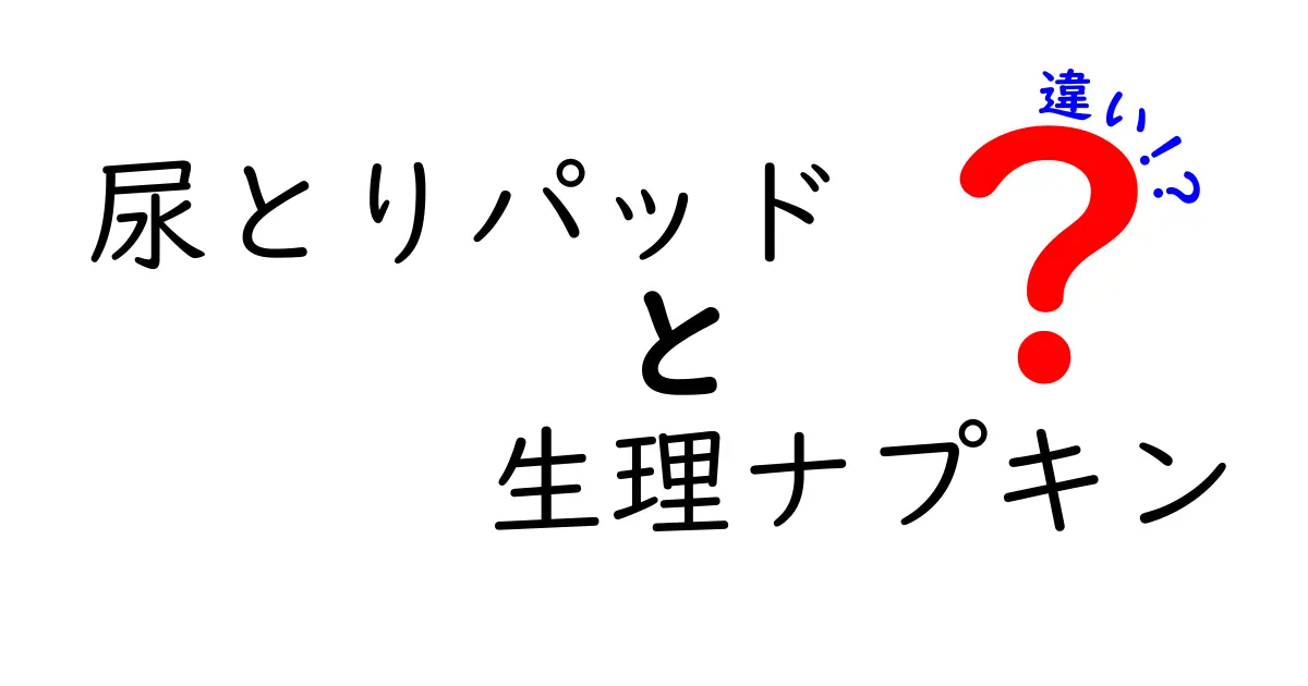 尿とりパッドと生理ナプキンの違いを徹底解説:使い分けと選び方