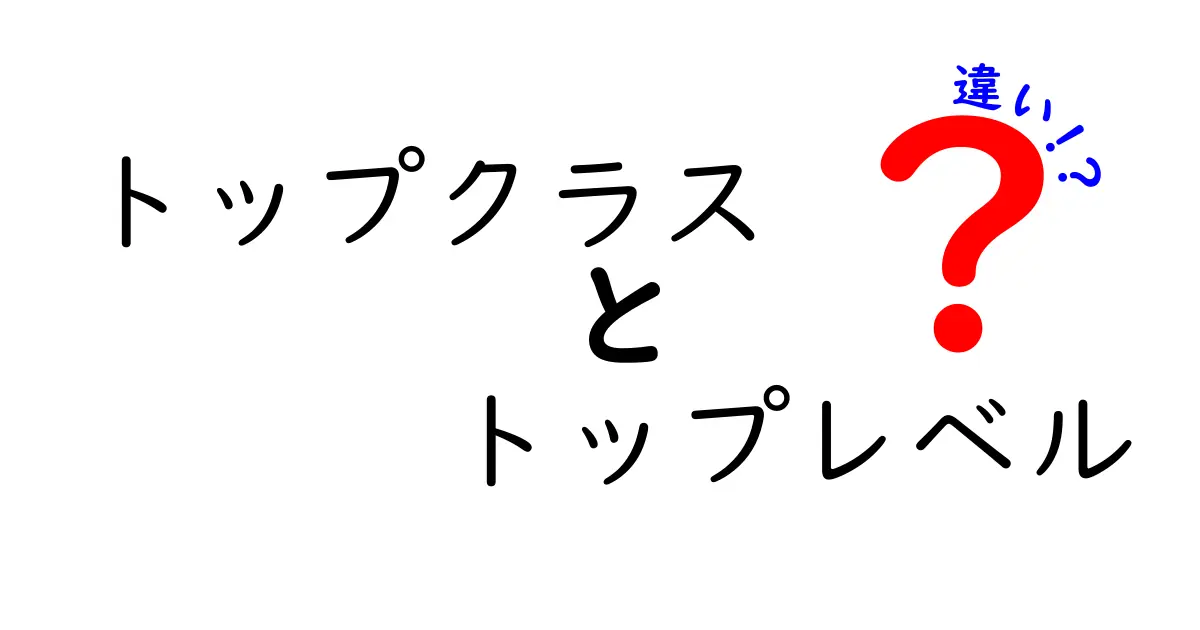 トップクラスとトップレベルの違いを徹底解説！意味・使い方・使い分けのコツ