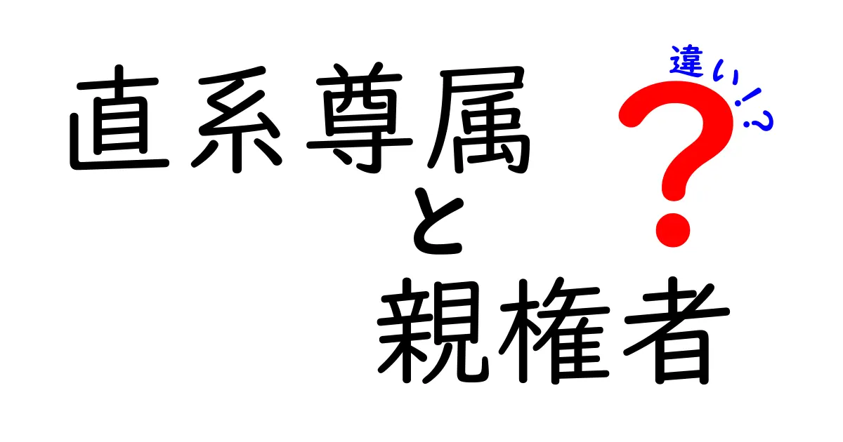 直系尊属と親権者の違いを徹底解説!誰が何を決めるのかをやさしく理解する入門ガイド