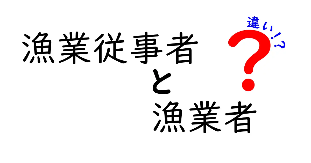 漁業従事者と漁業者の違いとは?意味と使い方を中学生にも分かる解説