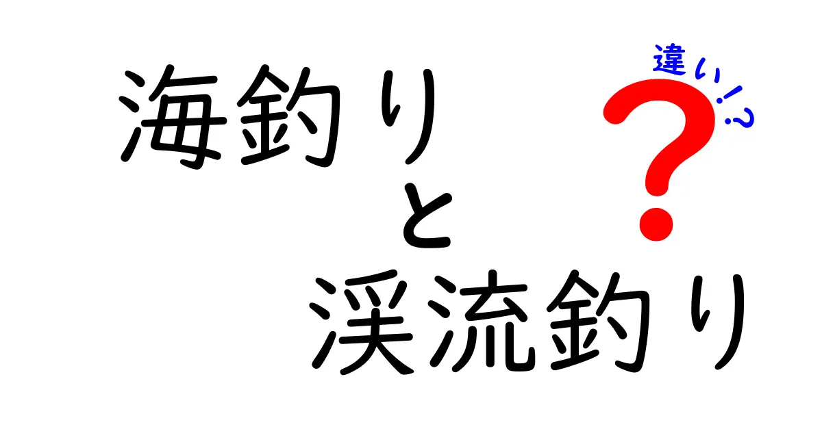海釣りと渓流釣りの違いを徹底解説!初心者にも伝わる基本とコツ