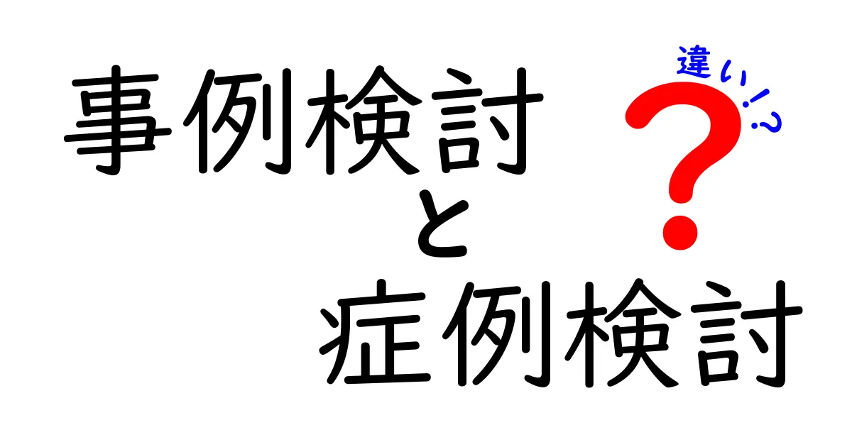 事例検討と症例検討の違いを徹底解説!実務で使い分けを覚えるクリック必須ガイド