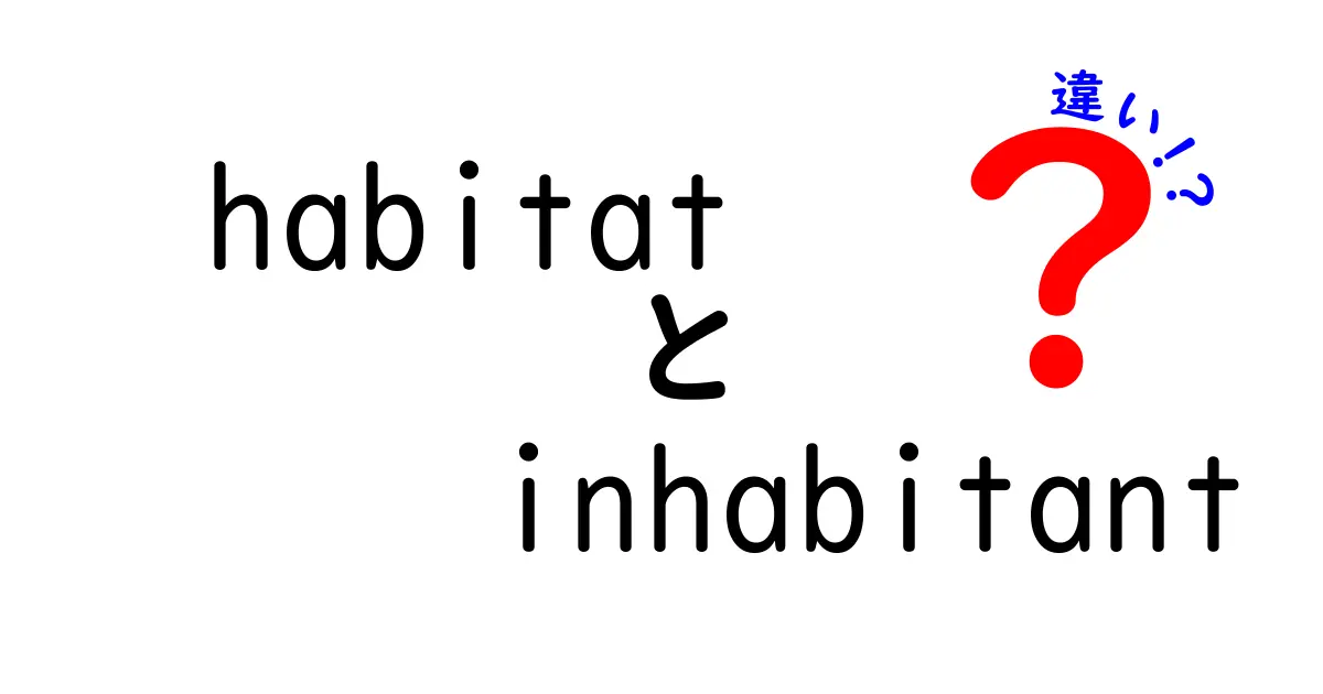 habitatとinhabitantの違いを徹底解説—生き物の居場所と居住者の本当の意味を分かりやすく