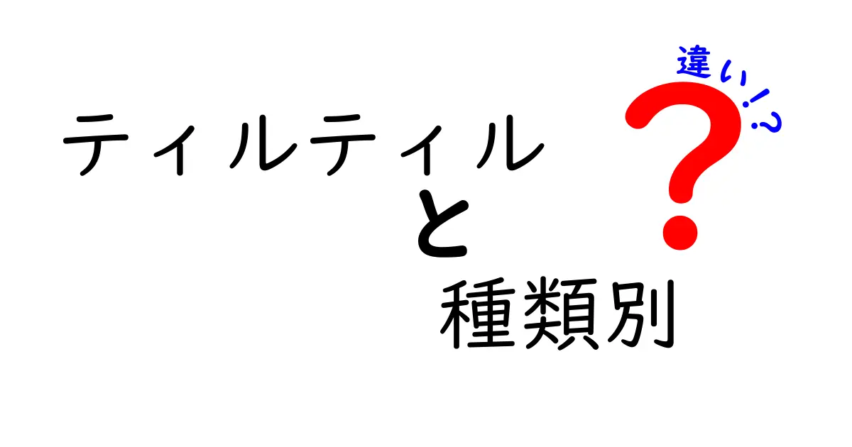 ティルティルの種類別違いを徹底解説！味・食感・用途を見極める選び方