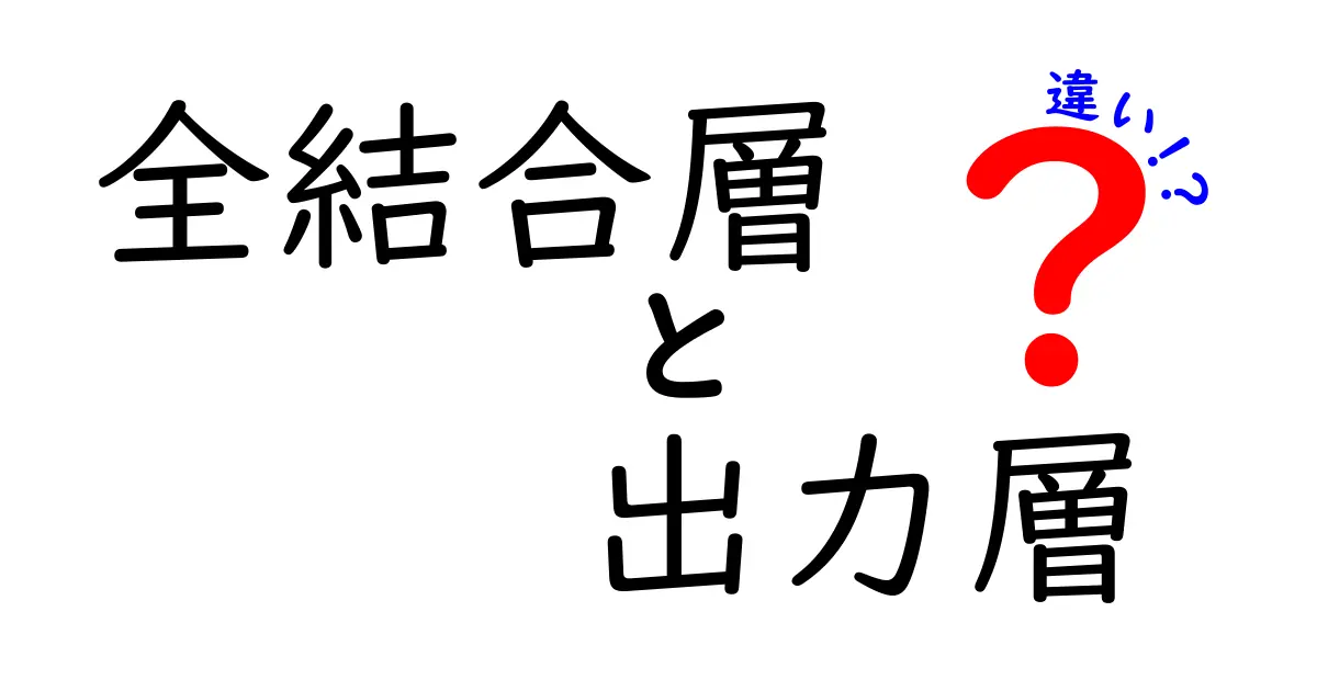 全結合層と出力層の違いを徹底比較!中学生にもわかるニューラルネット入門