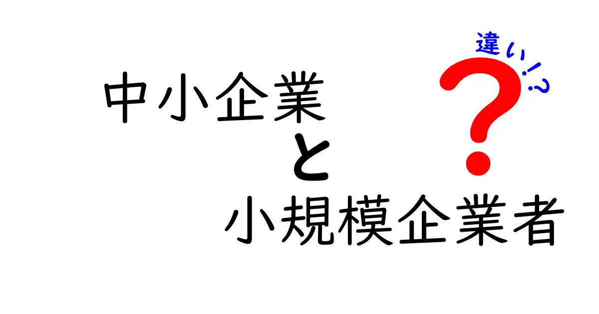 中小企業と小規模企業者の違いを徹底解説｜意味・定義・実務への影響をわかりやすく