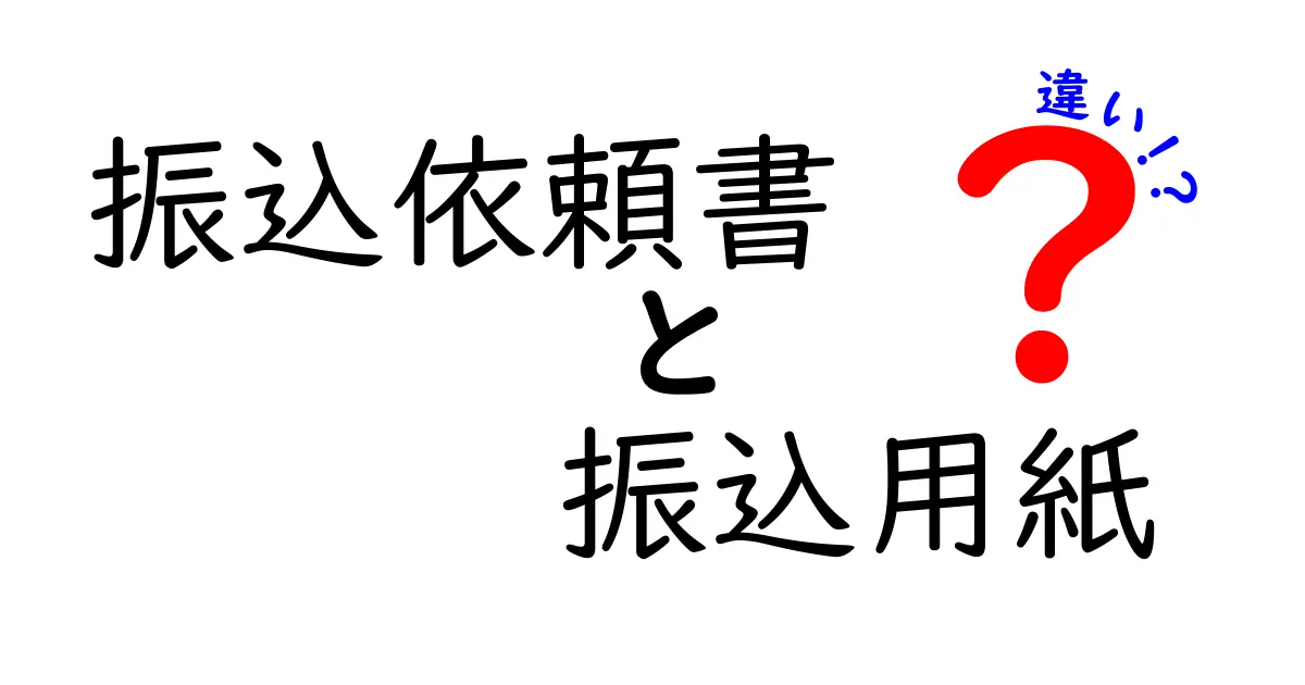 振込依頼書と振込用紙の違いを徹底解説：手続きで損しない選び方