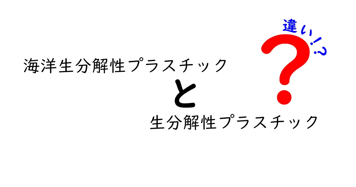海洋生分解性プラスチック 生分解性プラスチック 違いを徹底解説:海を守る選択のヒント