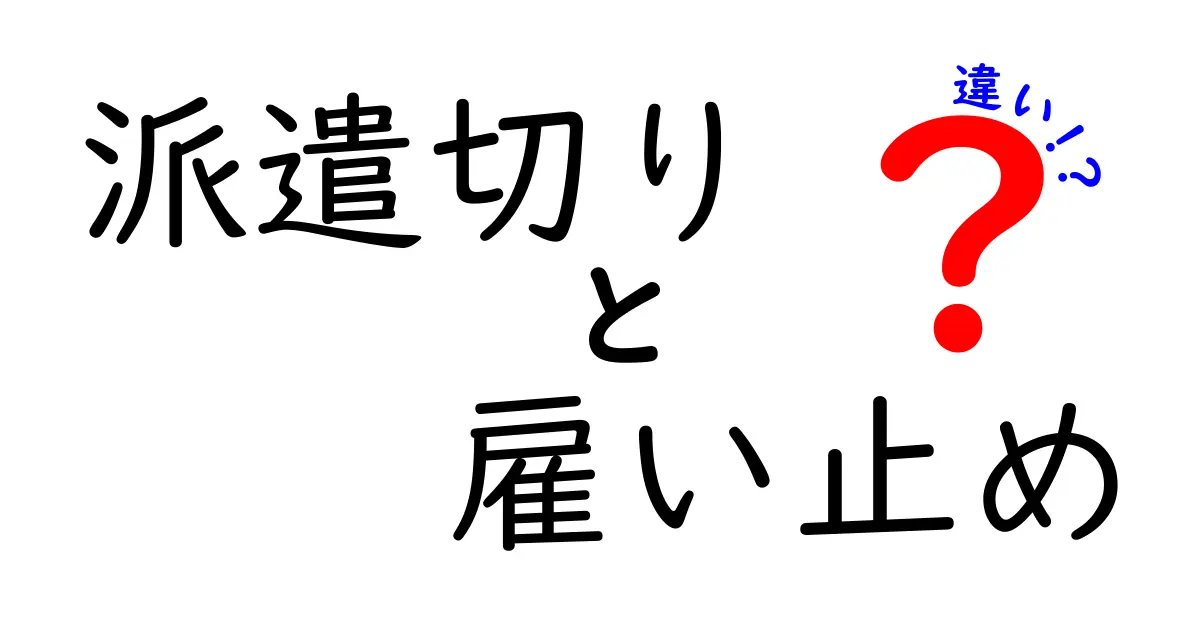 派遣切りと雇い止めの違いを徹底解説｜あなたを守るポイントと見分け方