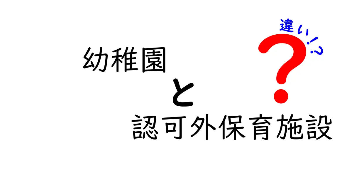 幼稚園と認可外保育施設の違いを徹底解説!家庭にぴったりの選び方ガイド