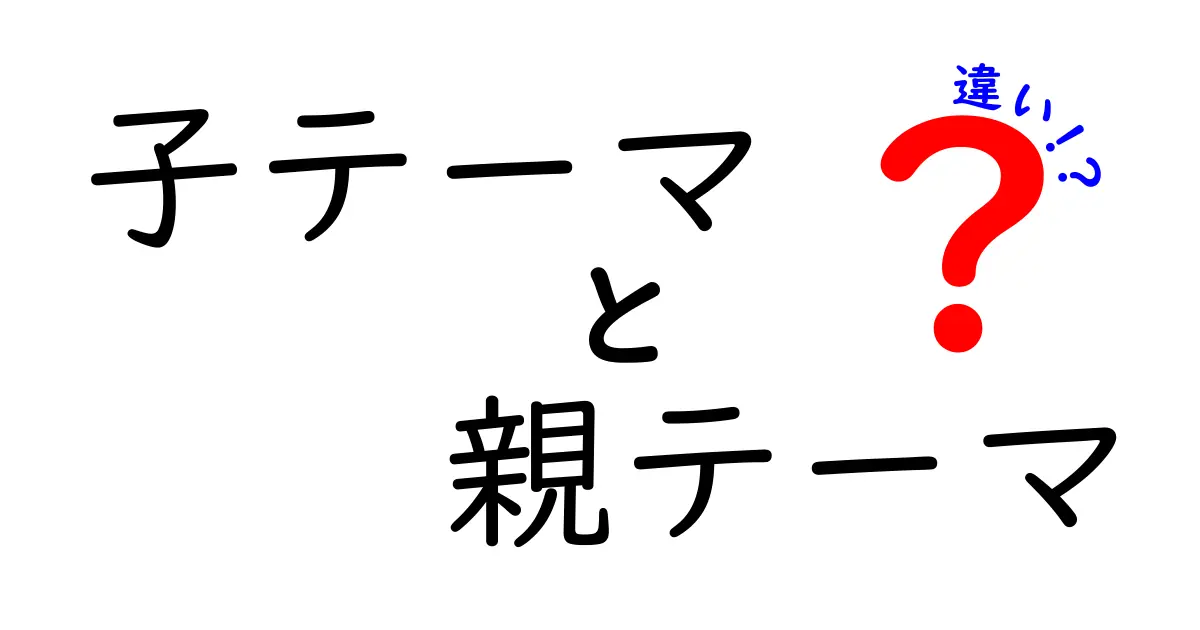 子テーマと親テーマの違いを徹底解説!初心者でもわかる使い分けと作成のコツ