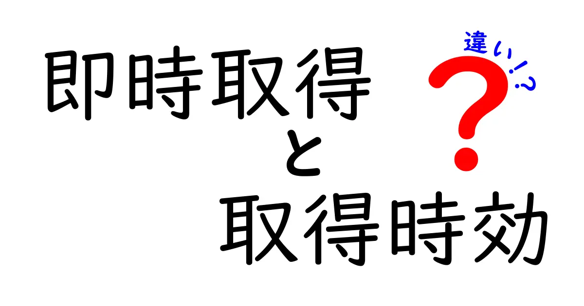 即時取得と取得時効の違いを徹底解説!中学生にもわかるやさしい解説