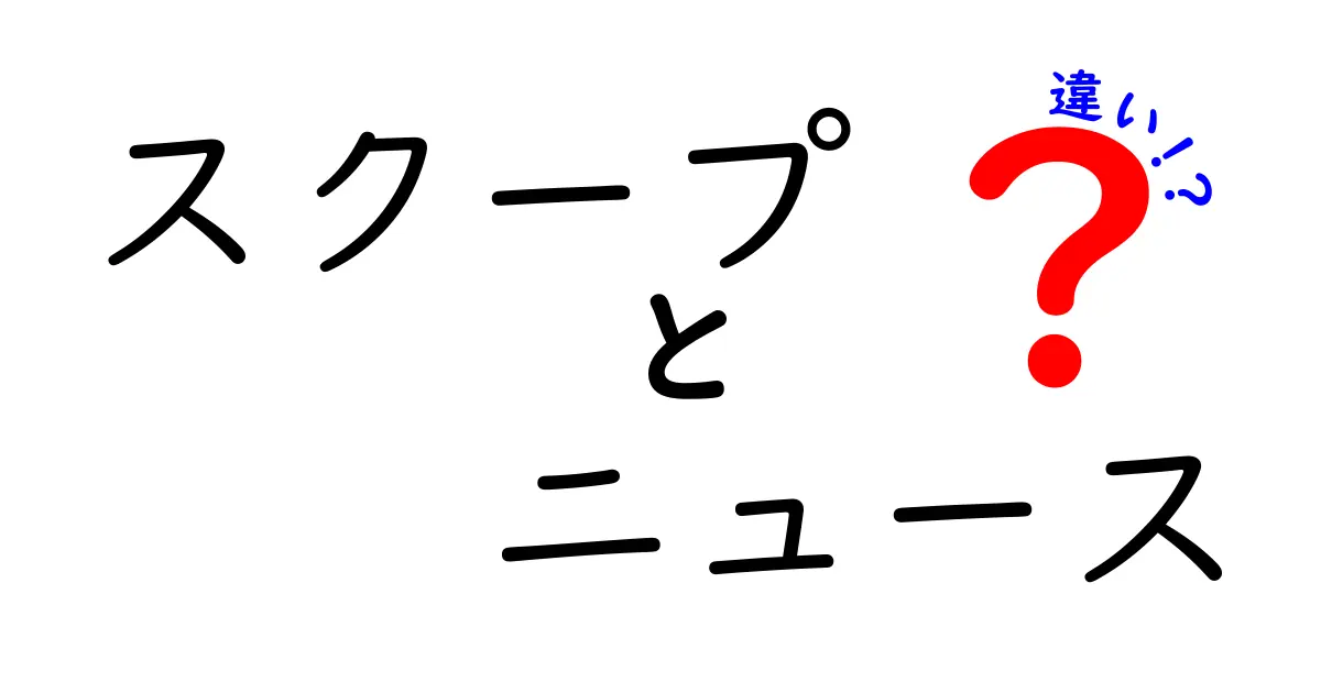 スクープとニュースの違いを今さら聞けないあなたへ—本当の意味と使い方をやさしく解説